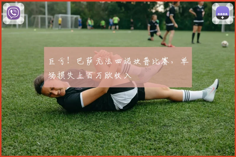 巨亏！巴萨无法回诺坎普比赛，单场损失上百万欧收入